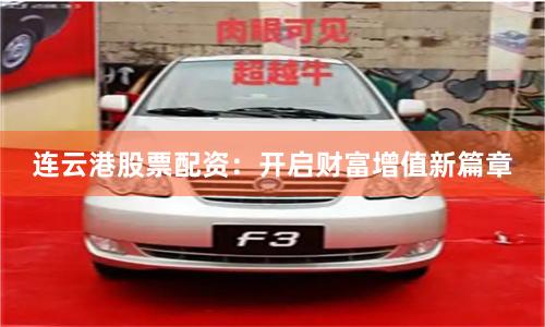 连云港股票配资：开启财富增值新篇章