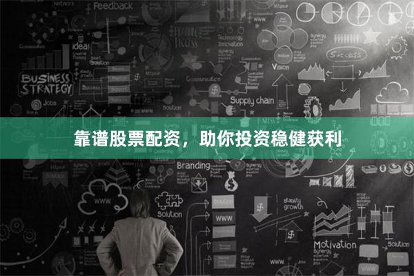 靠谱股票配资，助你投资稳健获利