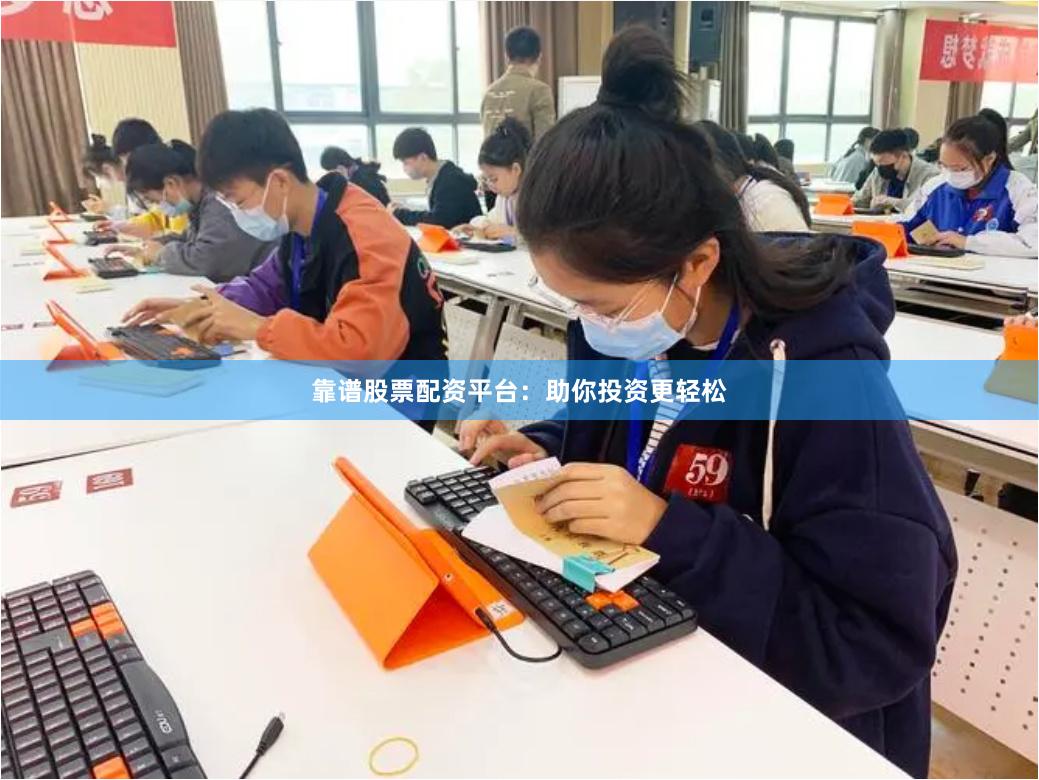 靠谱股票配资平台：助你投资更轻松