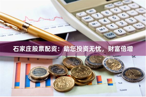 石家庄股票配资：助您投资无忧，财富倍增