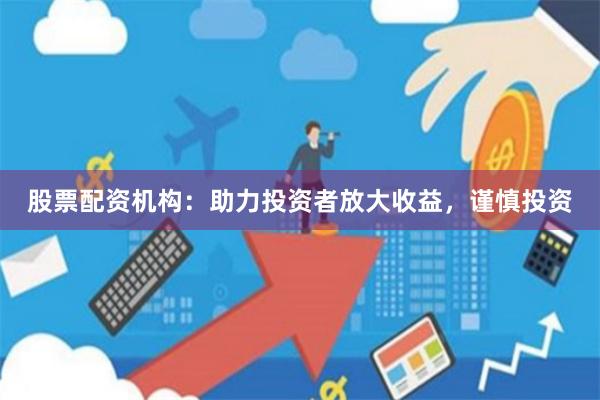 股票配资机构：助力投资者放大收益，谨慎投资