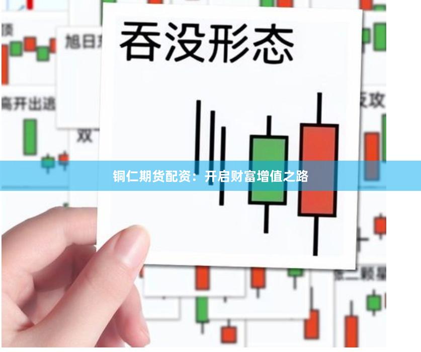 铜仁期货配资：开启财富增值之路