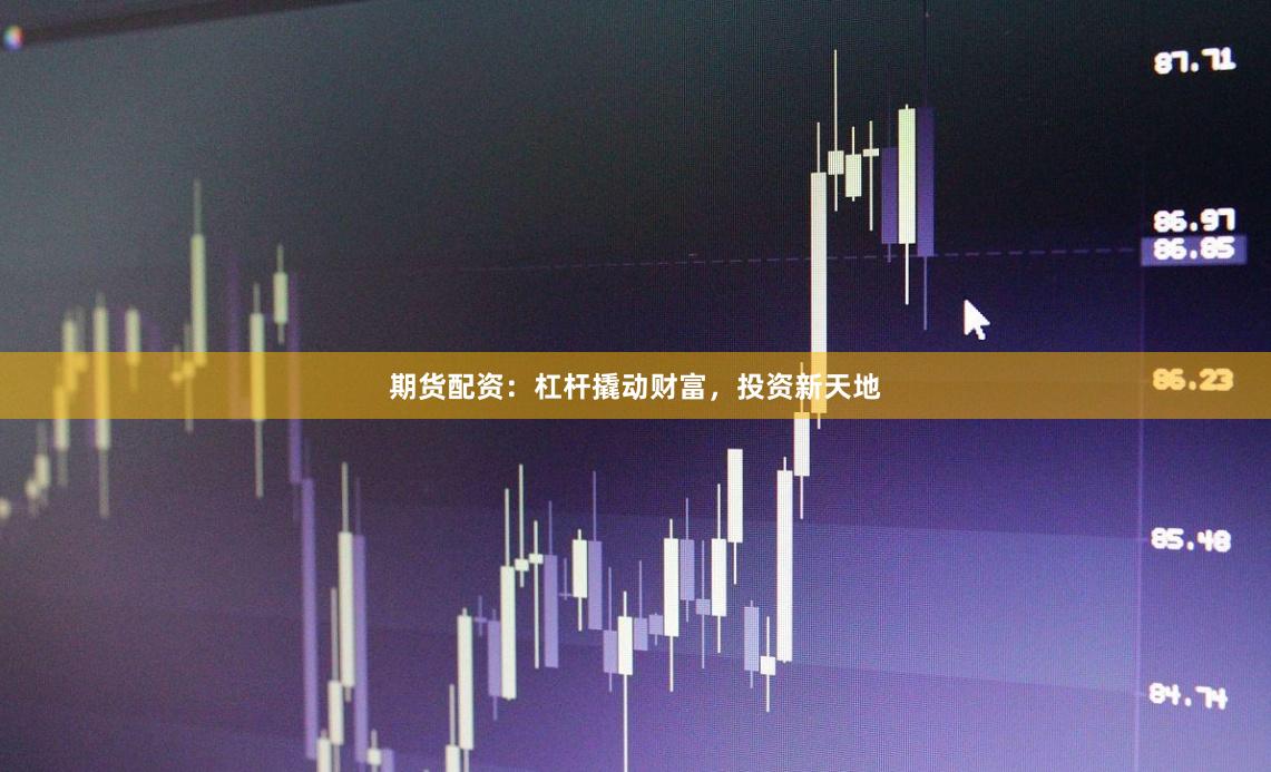 期货配资：杠杆撬动财富，投资新天地