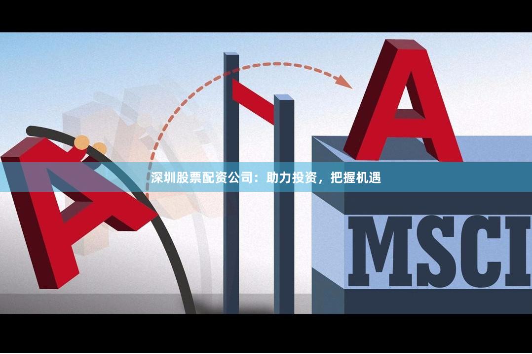 深圳股票配资公司：助力投资，把握机遇