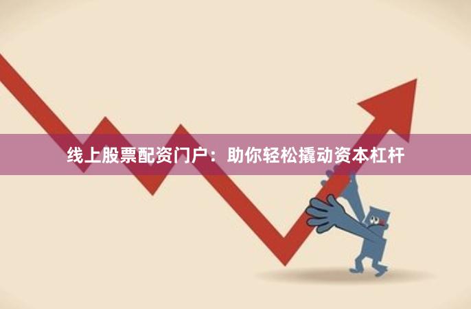 线上股票配资门户：助你轻松撬动资本杠杆