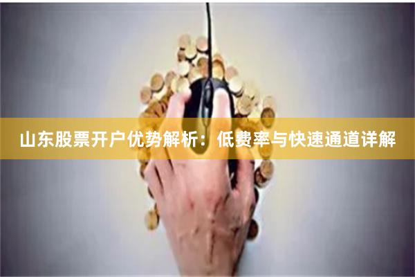 山东股票开户优势解析：低费率与快速通道详解