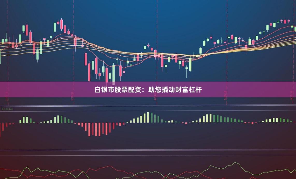 白银市股票配资：助您撬动财富杠杆