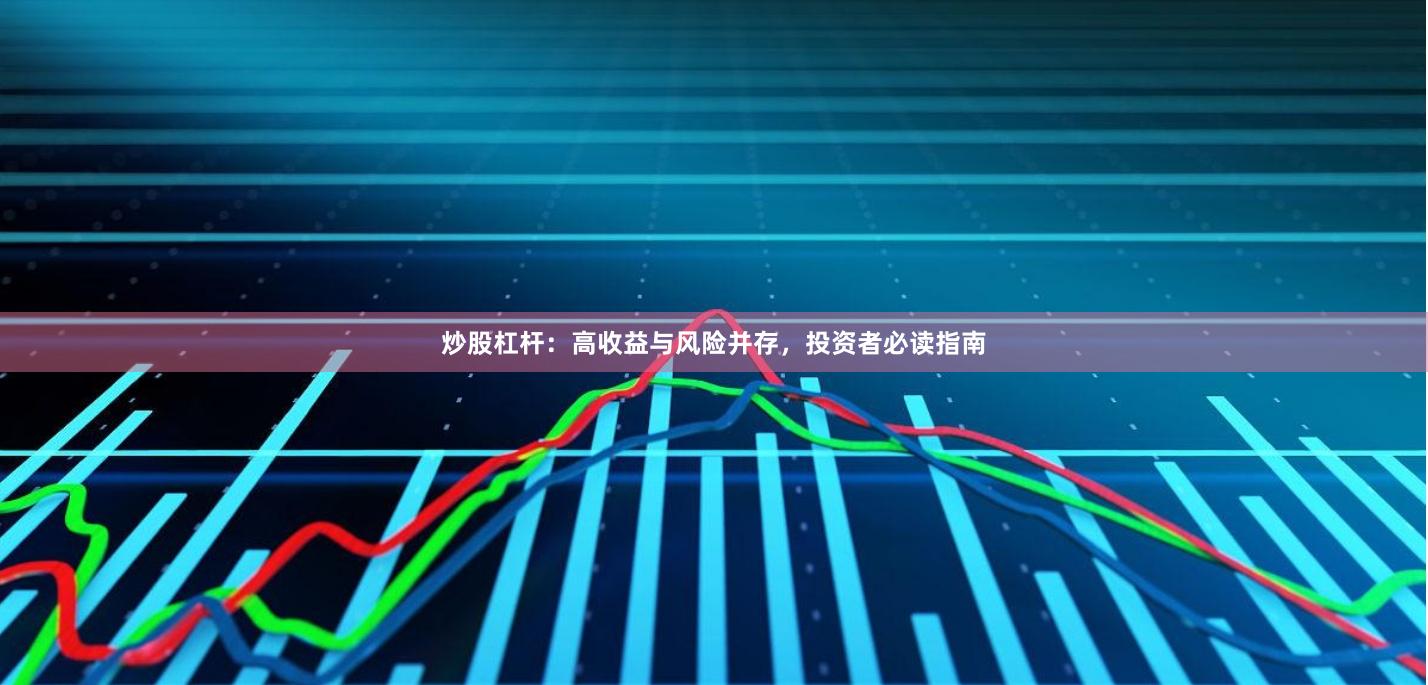 炒股杠杆：高收益与风险并存，投资者必读指南