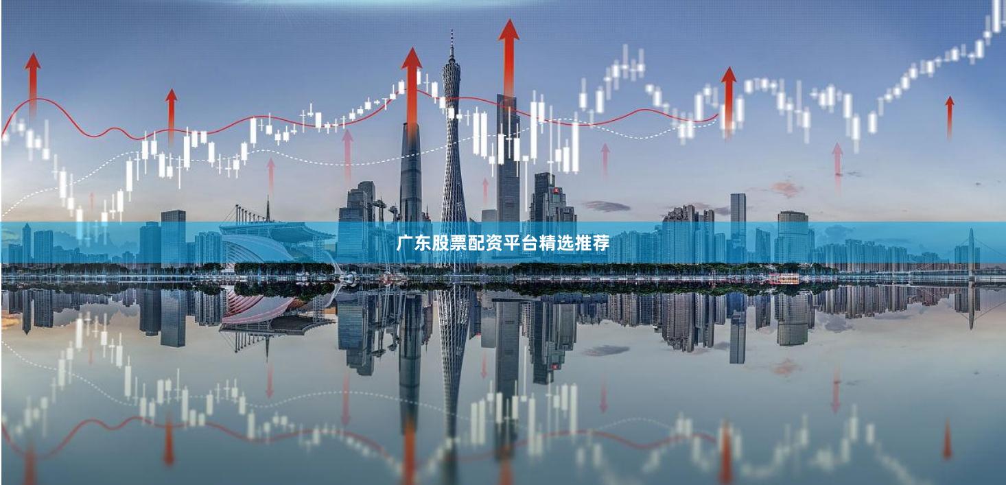 广东股票配资平台精选推荐