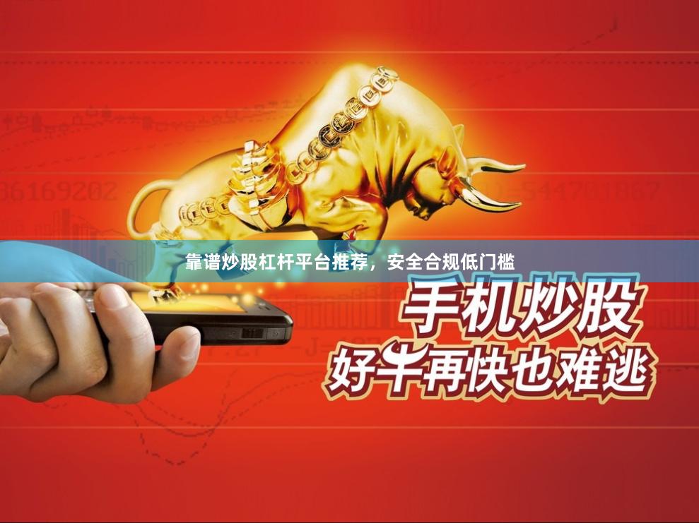 靠谱炒股杠杆平台推荐，安全合规低门槛