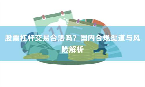 股票杠杆交易合法吗？国内合规渠道与风险解析
